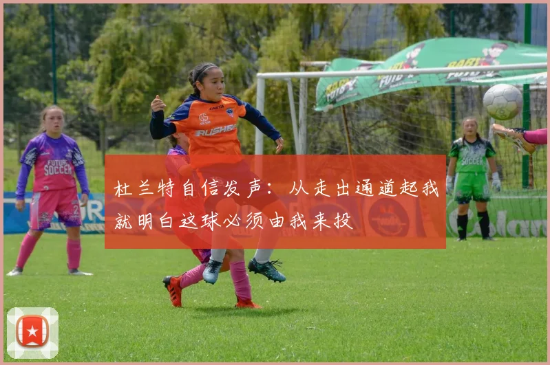 杜兰特自信发声：从走出通道起我就明白这球必须由我来投