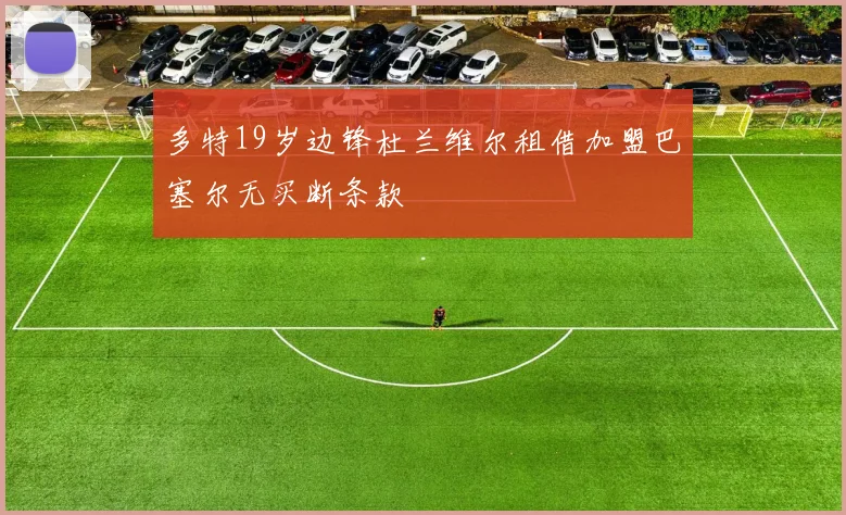多特19岁边锋杜兰维尔租借加盟巴塞尔无买断条款