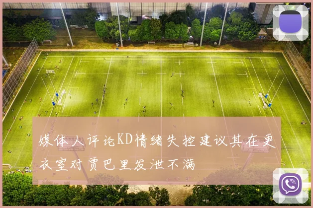 媒体人评论KD情绪失控建议其在更衣室对贾巴里发泄不满