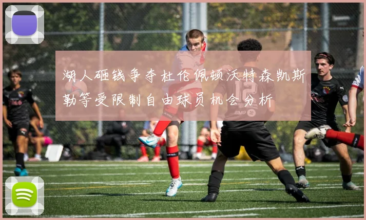 湖人砸钱争夺杜伦佩顿沃特森凯斯勒等受限制自由球员机会分析