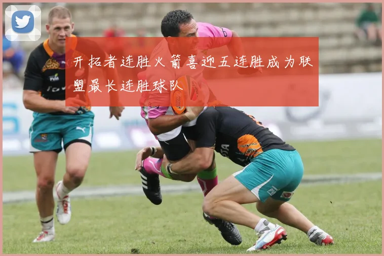 开拓者连胜火箭喜迎五连胜成为联盟最长连胜球队