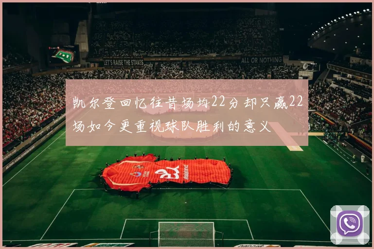 凯尔登回忆往昔场均22分却只赢22场如今更重视球队胜利的意义