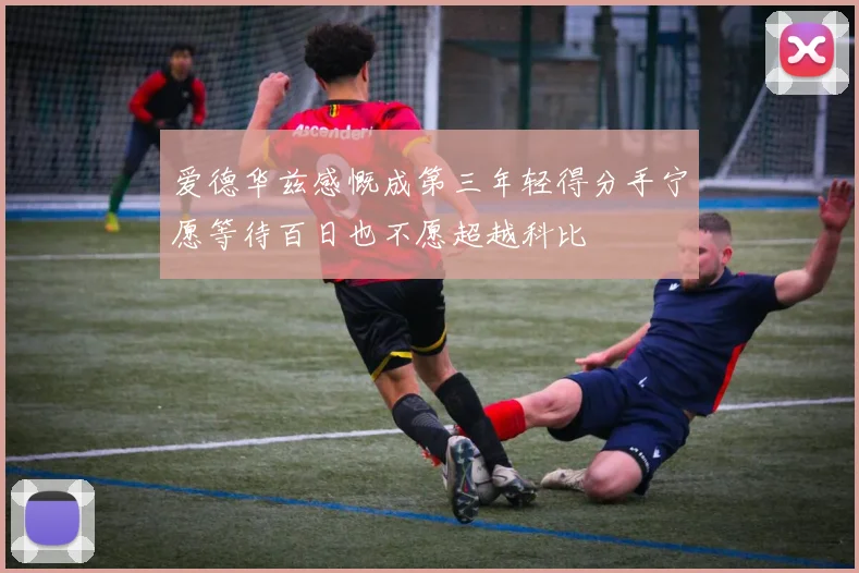 爱德华兹感慨成第三年轻得分手宁愿等待百日也不愿超越科比